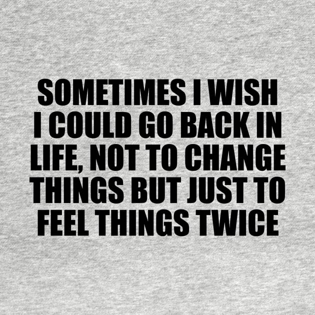 Sometimes I wish I could go back in life, not to change things but just to feel things twice by It'sMyTime